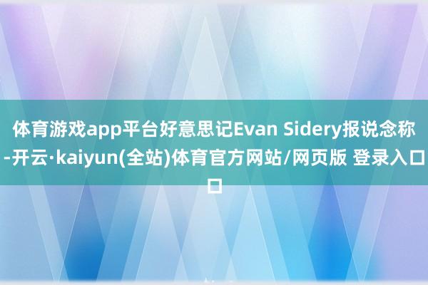 体育游戏app平台好意思记Evan Sidery报说念称-开云·kaiyun(全站)体育官方网站/网页版 登录入口