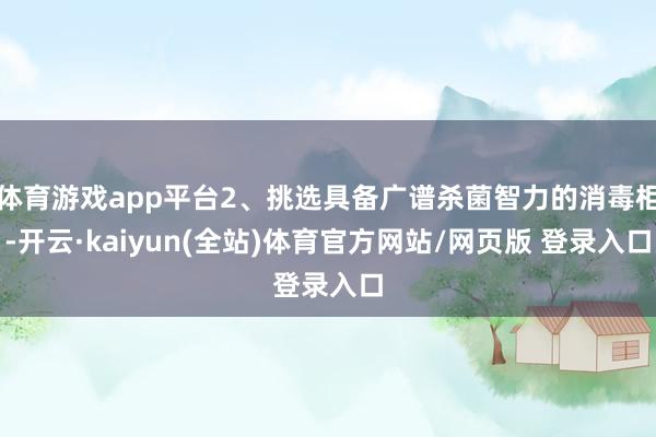 体育游戏app平台2、挑选具备广谱杀菌智力的消毒柜-开云·kaiyun(全站)体育官方网站/网页版 登录入口