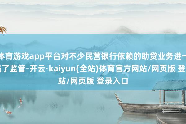 体育游戏app平台对不少民营银行依赖的助贷业务进一步加强了监管-开云·kaiyun(全站)体育官方网站/网页版 登录入口